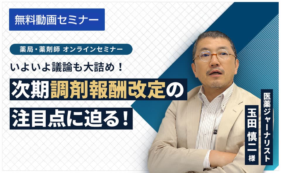 いよいよ議論も大詰め！次期調剤報酬改定の注目点に迫る！